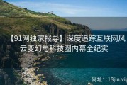 【91网独家报导】深度追踪互联网风云变幻与科技圈内幕全纪实