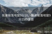 张津瑜落地窗9分20，张津瑜落地窗9分23秒录音