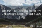 震撼专访：知名作家透露娱乐圈不为人知的黑暗交易内幕，其讲述令业内人士汗颜！