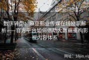 数字转型：麻豆影业传媒在线独家解析——官方平台如何借助大数据重构影视内容体系