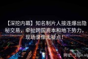 【深挖内幕】知名制片人接连爆出隐秘交易，牵扯跨国资本和地下势力，现场录像无疑点！