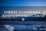 【内幕剧变】51八卦网连线报道：名流如何在秘密中演绎出惊心动魄的剧情