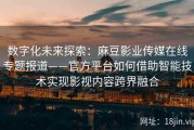 数字化未来探索：麻豆影业传媒在线专题报道——官方平台如何借助智能技术实现影视内容跨界融合