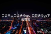 口袋巴士口袋妖怪go，口袋妖怪go下载安装
