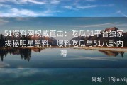 51爆料网权威直击：吃瓜51平台独家揭秘明星黑料、爆料吃瓜与51八卦内幕