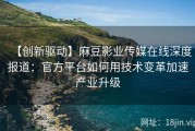 【创新驱动】麻豆影业传媒在线深度报道：官方平台如何用技术变革加速产业升级