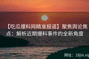 【吃瓜爆料网精准报道】聚焦舆论焦点：解析近期爆料事件的全新角度