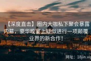 【深度直击】圈内大咖私下聚会暴露内幕，豪华晚宴上疑似进行一项颠覆业界的新合作！