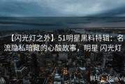 【闪光灯之外】51明星黑料特辑：名流隐私暗藏的心酸故事，明星 闪光灯