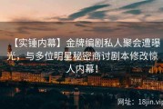 【实锤内幕】金牌编剧私人聚会遭曝光，与多位明星秘密商讨剧本修改惊人内幕！