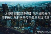 【91黑料网直击特辑】娱乐圈隐秘内幕揭秘：黑料纷争与明星真相连环爆料