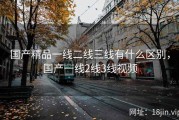 国产精品一线二线三线有什么区别，国产一线2线3线视频