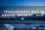 【黑料吃瓜网独家报导】聚焦当下最热黑料风暴，真相逐层揭开，黑料揭秘