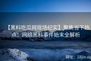 【黑料吃瓜网现场纪实】聚焦当下热点：网络黑料事件始末全解析