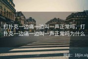 打扑克一边痛一边叫一声正常吗，打扑克一边痛一边叫一声正常吗为什么