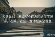 极致体验：麻豆APP官方网站深度测评，视频、社区、互动服务全覆盖