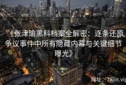 《张津瑜黑料档案全解密：逐条还原争议事件中所有隐藏内幕与关键细节曝光》