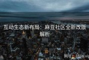 互动生态新布局：麻豆社区全新改版解析