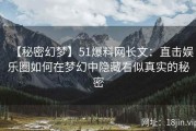 【秘密幻梦】51爆料网长文：直击娱乐圈如何在梦幻中隐藏看似真实的秘密