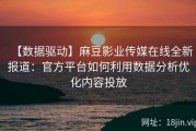 【数据驱动】麻豆影业传媒在线全新报道：官方平台如何利用数据分析优化内容投放