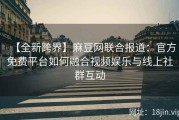 【全新跨界】麻豆网联合报道：官方免费平台如何融合视频娱乐与线上社群互动