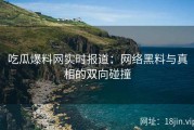 吃瓜爆料网实时报道：网络黑料与真相的双向碰撞