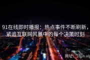 91在线即时播报：热点事件不断刷新，紧追互联网风暴中的每个决策时刻