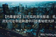 【内幕星轨】51吃瓜网连线报道：名流如何在命运轨迹中闪烁着秘密光环