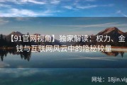【91官网视角】独家解读：权力、金钱与互联网风云中的隐秘较量