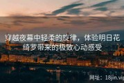 穿越夜幕中轻柔的旋律，体验明日花绮罗带来的极致心动感受