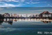 【91黑料网速报】逆转风云：揭秘明星黑历史与娱乐圈真相背后的冲突