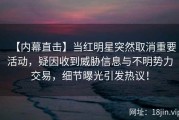 【内幕直击】当红明星突然取消重要活动，疑因收到威胁信息与不明势力交易，细节曝光引发热议！