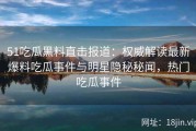 51吃瓜黑料直击报道：权威解读最新爆料吃瓜事件与明星隐秘秘闻，热门吃瓜事件