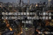 吃瓜爆料网深度聚焦特刊：51爆料全纪录还原吃瓜51、爆料吃瓜与明星黑料真相