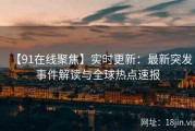 【91在线聚焦】实时更新：最新突发事件解读与全球热点速报