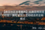 【麻豆社区全景解析】从麻豆网到官方社区：展现娱乐与互动结合的全新模式