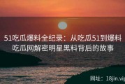 51吃瓜爆料全纪录：从吃瓜51到爆料吃瓜网解密明星黑料背后的故事