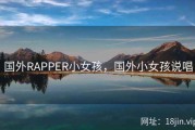 国外RAPPER小女孩，国外小女孩说唱