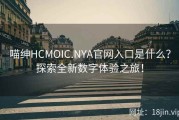 喵绅HCMOIC.NYA官网入口是什么？探索全新数字体验之旅！