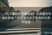 【吃瓜爆料网专属报道】从数据到现场还原每个网络事件中不断刷新的黑料信息