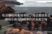 吃瓜爆料网重磅专栏：用证据链条还原娱乐圈与网络黑料的多面交锋