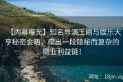 【内幕曝光】知名导演王刚与娱乐大亨秘密会晤，牵出一段隐秘而复杂的商业利益链！