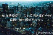 91在线观察——实时监测大事件火热现场：每一瞬都不容错过