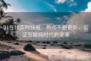 91在线实时快报：热点不断更新，见证互联网时代的变革