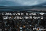 吃瓜爆料网全覆盖：从现场直击到数据统计，还原每个爆料黑料的全貌
