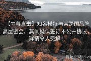 【内幕直击】知名模特与某跨国品牌高层密会，其间疑似签订不公开协议，详情令人费解！