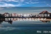 【娱乐新体验】麻豆APP官网版带来独家影视专区与多维互动新模式