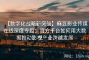 【数字化战略新突破】麻豆影业传媒在线深度专题：官方平台如何用大数据推动影视产业跨越发展