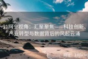 91网全视角：汇聚聚焦——科技创新、产业转型与数据背后的风起云涌