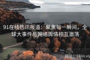 91在线热讯报道：聚焦每一瞬间，全球大事件与网络舆情相互激荡